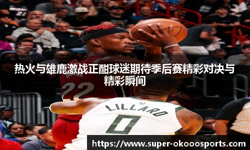 热火与雄鹿激战正酣球迷期待季后赛精彩对决与精彩瞬间